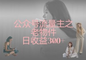 公众号流量主之老物件日收益300+-知识创作