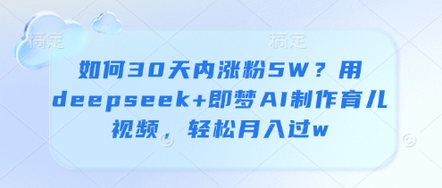 如何30天内涨粉5W？用deepseek+即梦AI制作育儿视频，轻松月入过w-知识创作