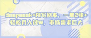 deepseek+AI写剧本，一单2张+ 轻松月入过W，市场需求巨大-知识创作