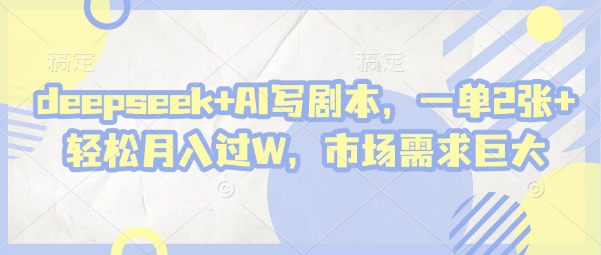 deepseek+AI写剧本，一单2张+ 轻松月入过W，市场需求巨大-知识创作