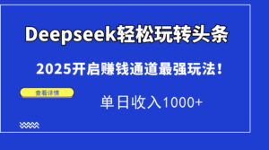 Deepseek轻松玩转头条，2025开启赚钱通道最强玩法！单日收入1000+-知识创作