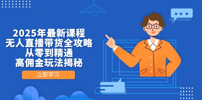 2025年最新课程，无人直播带货全攻略，从零到精通，高佣金玩法揭秘-知识创作