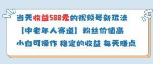 当天收益588的视频号分成计划新玩法中老年人赛道粉丝价值高-知识创作
