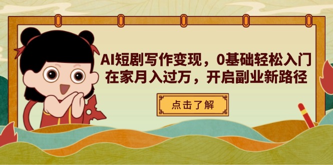 AI短剧写作变现，0基础轻松入门，在家月入过万，开启副业新路径-知识创作