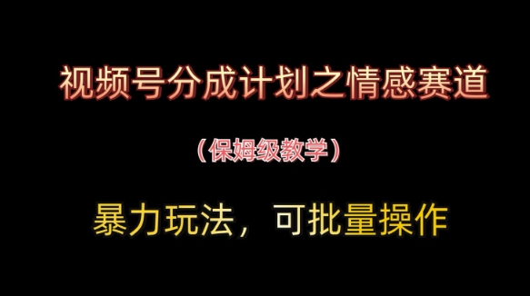 视频号分成计划之情感赛道暴力玩法，可批量操作，保姆级教学-知识创作