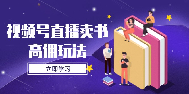 视频号直播卖书高佣玩法，底层逻辑解析，实操技巧全攻略-知识创作
