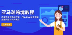 亚马逊跨境教程，店铺注册到选品攻略，FBA/FBM发货讲解，把握风险与利润-知识创作