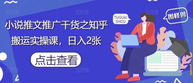 小说推文推广干货之知乎搬运实操课，日入2张-知识创作