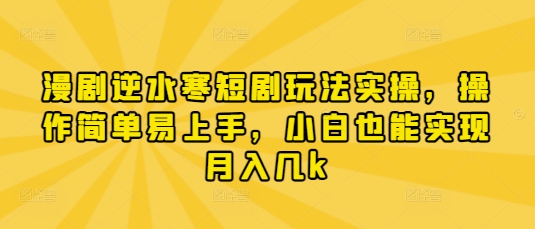 漫剧逆水寒短剧玩法实操，操作简单易上手，小白也能实现月入几k-知识创作