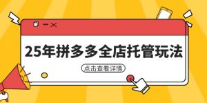 25年拼多多全店托管玩法，矩阵动销裂变玩法如何低风险盈利 新手运营秘籍-知识创作