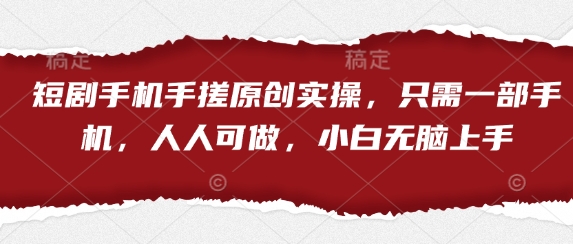 短剧手机手搓原创实操，只需一部手机，人人可做，小白无脑上手-知识创作