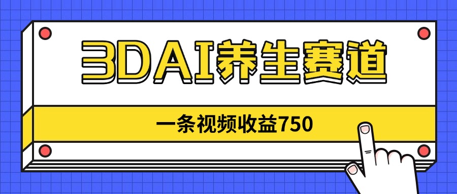 3DAI养生赛道，一条视频赚了750，新蓝海，目前做的人不多！-知识创作