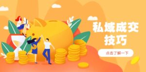 私域成交技巧，帮你从入门到精通，破解四大痛点，快速变现，轻松收钱-知识创作