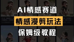 AI情感赛道 情感漫剪玩法 保姆级教程 操作简单 一鱼多吃-知识创作