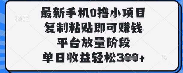 最新手机0撸小项目，复制粘贴即可挣钱，平台放量阶段，单日收益轻松3张+【揭秘】-知识创作