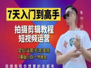 7天入门到高手，短视频剪辑运营高手课，定位 运营 引|流 变现，0基础小白一学就会-知识创作