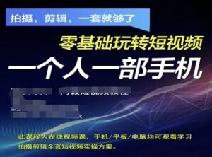拍摄剪辑全套短视频实操方案，拍摄，剪辑，一套就够了，零基础玩转短视频一个人一部手机-知识创作