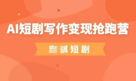 AI短剧写作变现抢跑营，门槛低，0基础，普通人做副业的绝佳机会-知识创作