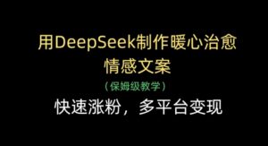 用DeepSeek制作暖心治愈情感文案，快速涨粉，多平台变现-知识创作