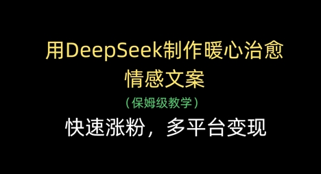 用DeepSeek制作暖心治愈情感文案，快速涨粉，多平台变现-知识创作