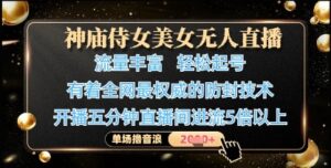 神庙侍女美女无人直播，轻松起号，有着全网最权威的防封技术，单场撸音浪1k+-知识创作