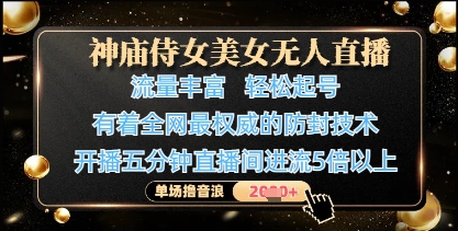 神庙侍女美女无人直播，轻松起号，有着全网最权威的防封技术，单场撸音浪1k+-知识创作