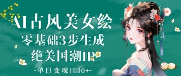 AI古风美女绘：零基础3步生成绝美国潮IP，单日变现1k+-知识创作