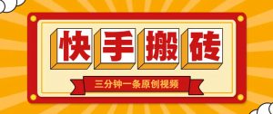快手短视频搬砖玩法，三分钟一条原创视频，多种类型通用方法，轻松月入万元-知识创作