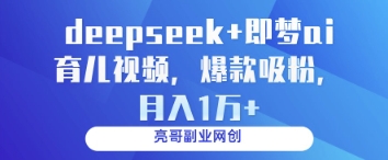 deepseek+即梦ai育儿视频，爆款吸粉，月入1w-知识创作