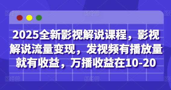 2025全新影视解说课程，影视解说流量变现，发视频有播放量就有收益，万播收益在10-20-知识创作