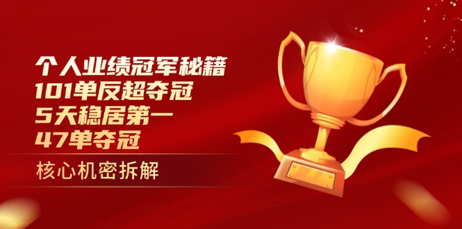 个人业绩冠军秘籍：101单反超夺冠，5天稳居第一，47单夺冠-知识创作