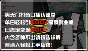 男天门抖音口播日引500+创业粉全拆解！日稳定变现500+，多种不出镜玩法...-知识创作