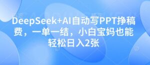 DeepSeek+AI自动写PPT挣稿费，一单一结，小白宝妈也能轻松日入2张-知识创作
