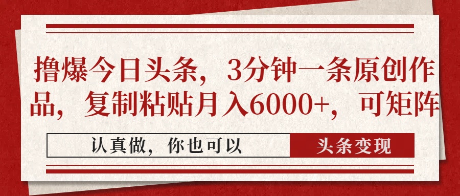 撸爆今日头条，3分钟一条原创作品，复制粘贴月入6000+，可矩阵-知识创作