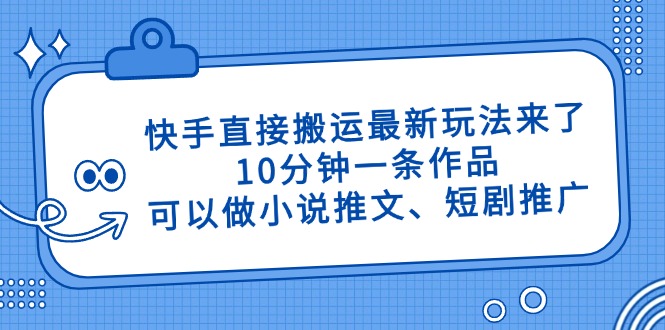 快手直接搬运最新玩法来了，10分钟一条作品，可以做小说推文、短剧推广…-知识创作