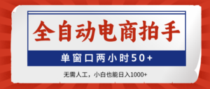全自动电商拍手，单窗口两小时50+无需人工，小白也能日入1000+-知识创作