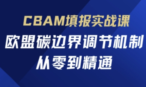 CBAM填报实战课，欧盟碳边界调节机制，从零到精通-知识创作