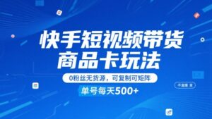 快手短视频带货商品卡玩法，不直播不发视频，0粉丝无货源，可复制可矩阵，单号每天1-5张-知识创作