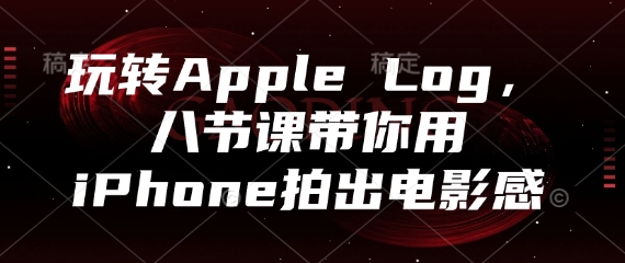 玩转Apple Log，八节课带你用iPhone拍出电影感-知识创作