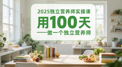 2025独立营养师实操课，用100天做一个独立营养师-知识创作