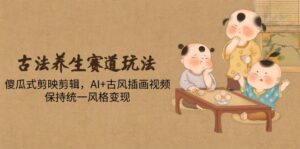 古法养生赛道玩法，傻瓜式剪映剪辑，AI+古风插画视频，保持统一风格变现-知识创作