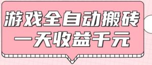 游戏全自动打金搬砖，一天收益1000+，0基础无脑操作-知识创作