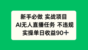 新手必做实战项目，AI无人直播任务 不违规，实操单日收益90+-知识创作
