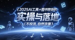 2025AI工具+图书带货的实操与落地，图文起号带货全攻略，不投流，自然流量-知识创作