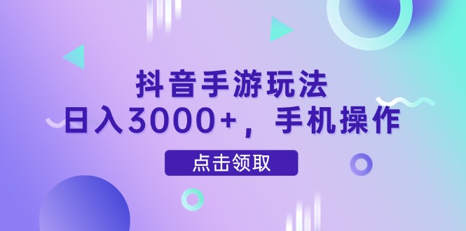 抖音手游玩法，日入3000+，手机操作-知识创作