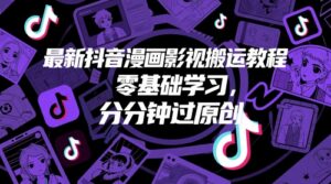 最新抖音漫画影视搬运教程，零基础学习，分分钟过原创-知识创作