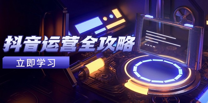 抖音运营全攻略，账号包装养号技巧，情感增粉视频搬运，实现快速变现-知识创作