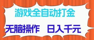 游戏全自动打金项目，无脑操作，日入千元，长期稳定收益-知识创作