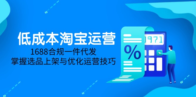 低成本淘宝运营-5月更新，1688合规一件代发，掌握选品上架与优化运营技巧-知识创作