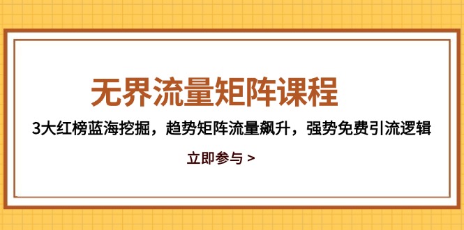 无界流量矩阵课程，3大红榜蓝海挖掘，趋势矩阵流量飙升，强势免费引流逻辑-知识创作